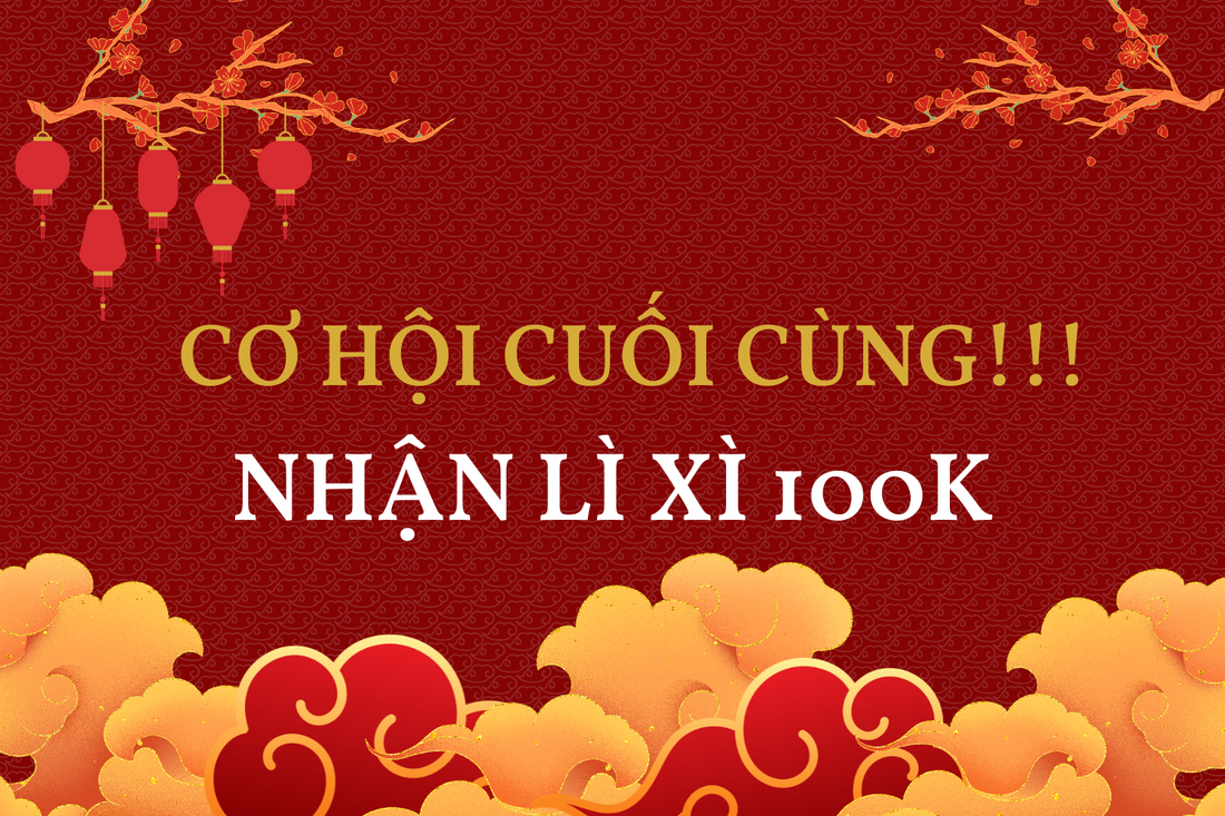 🔥CƠ HỘI CUỐI ĐỂ NHẬN LÌ XÌ 100K
