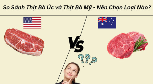 So Sánh Thịt Bò Úc và Thịt Bò Mỹ - Nên Chọn Loại Nào?